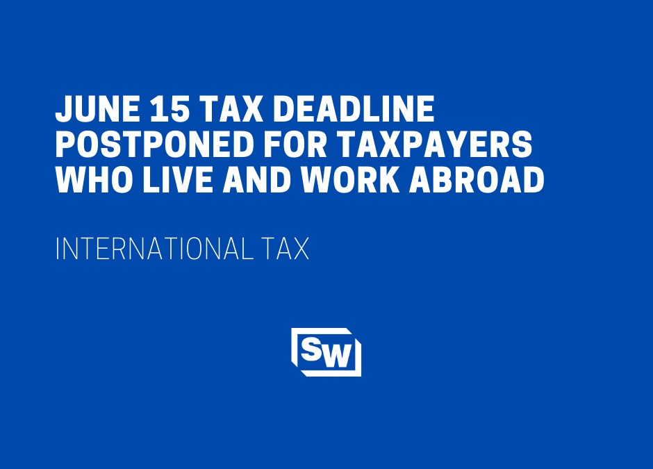 June 15 Tax Deadline Postponed to July 15 for Taxpayers Who Live and Work Abroad