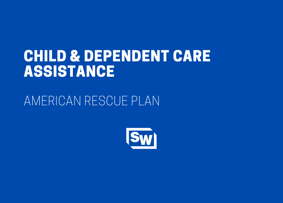 Child & Dependent Care Assistance – American Rescue Plan